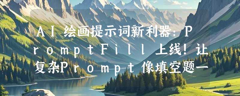 AI绘画提示词新利器：PromptFill上线！让复杂Prompt像填空题一样简单