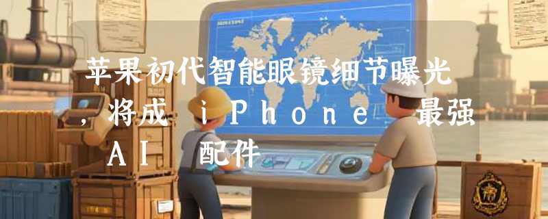 苹果初代智能眼镜细节曝光，将成 iPhone 最强 AI 配件