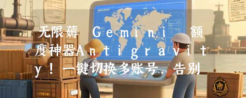 无限薅 Gemini 额度神器Antigravity！一键切换多账号，告别 AI 限流烦恼