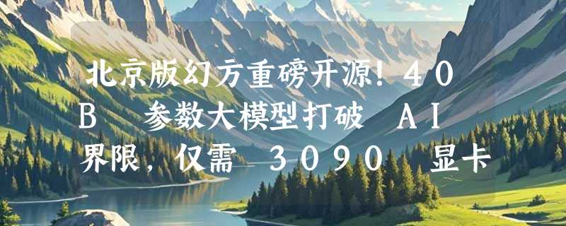 北京版幻方重磅开源！40B 参数大模型打破 AI 界限，仅需 3090 显卡！