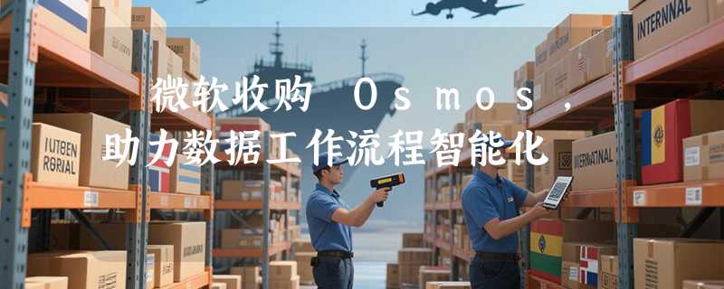 ​微软收购 Osmos，助力数据工作流程智能化