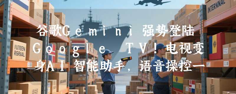 谷歌Gemini强势登陆Google TV！电视变身AI智能助手，语音操控一切