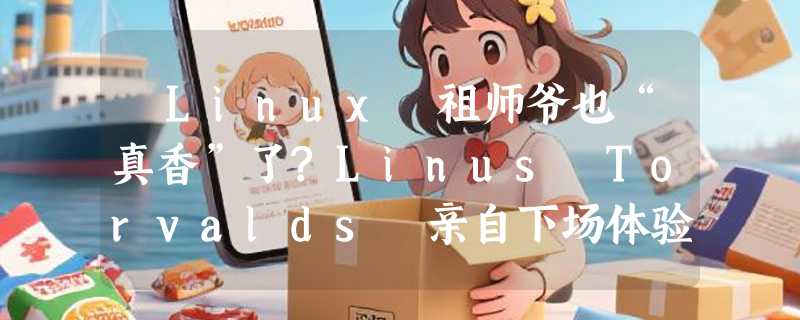 ​Linux 祖师爷也“真香”了?Linus Torvalds 亲自下场体验 AI 编程