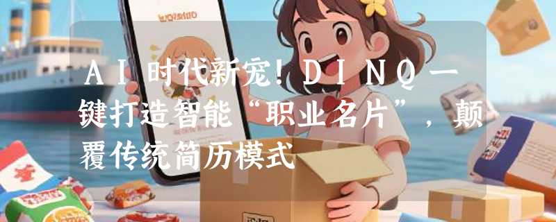 AI时代新宠！DINQ一键打造智能“职业名片”，颠覆传统简历模式