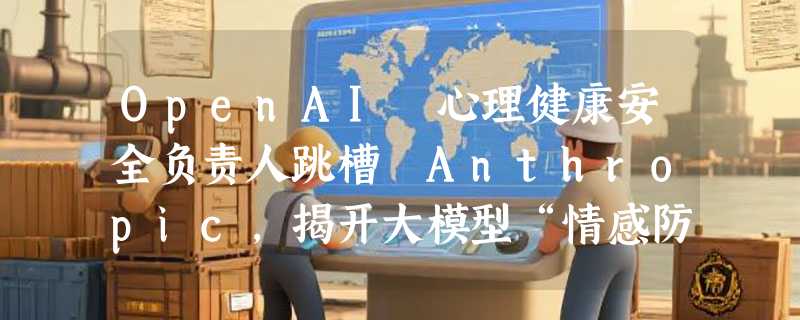 OpenAI 心理健康安全负责人跳槽 Anthropic，揭开大模型“情感防线”之争