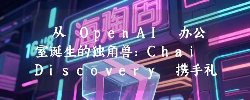 ​从 OpenAI 办公室诞生的独角兽：Chai Discovery 携手礼来开启 AI 制药新纪元
