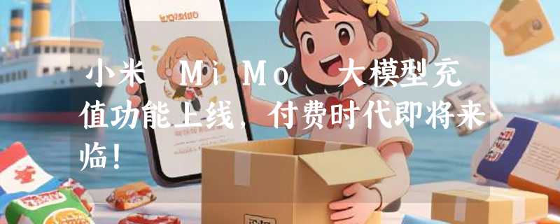 小米 MiMo 大模型充值功能上线，付费时代即将来临！