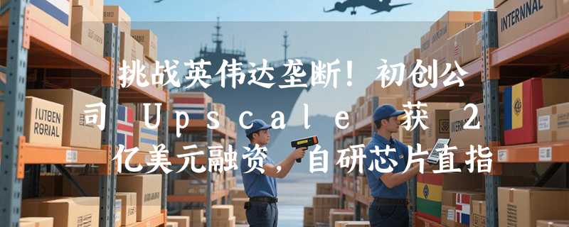 ​挑战英伟达垄断！初创公司 Upscale 获 2 亿美元融资，自研芯片直指 NVSwitch