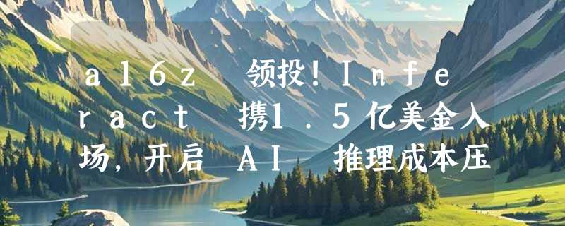 a16z 领投!Inferact 携1.5亿美金入场，开启 AI 推理成本压缩大战