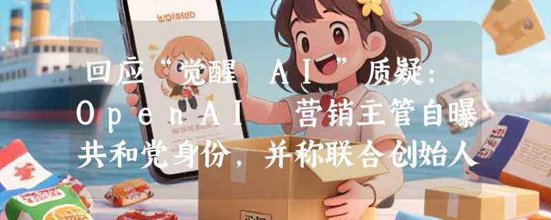 回应“觉醒 AI”质疑:OpenAI 营销主管自曝共和党身份，并称联合创始人曾豪捐 MAGA