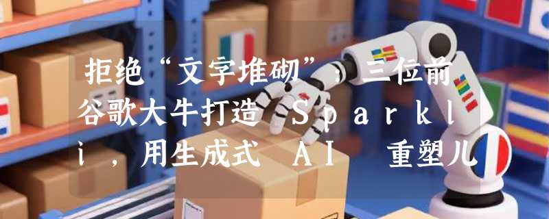 拒绝“文字堆砌”:三位前谷歌大牛打造 Sparkli，用生成式 AI 重塑儿童互动教育