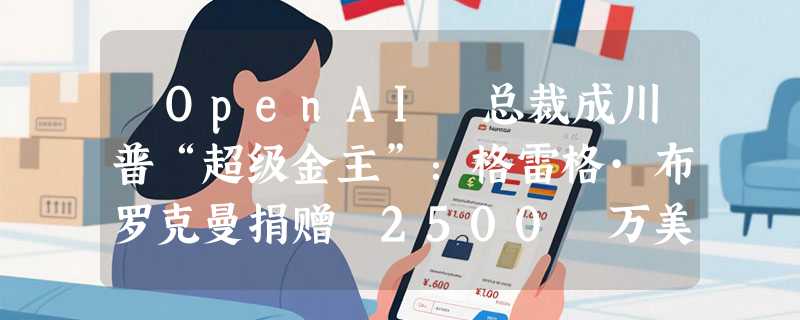​OpenAI 总裁成川普“超级金主”：格雷格·布罗克曼捐赠 2500 万美元