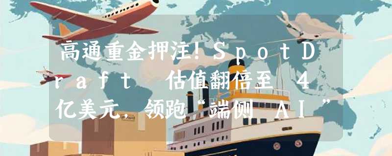 高通重金押注！SpotDraft 估值翻倍至 4 亿美元，领跑“端侧 AI”法律新赛道