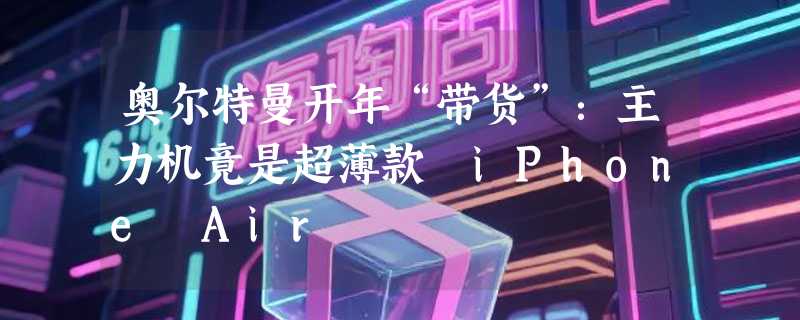 奥尔特曼开年“带货”：主力机竟是超薄款 iPhone Air