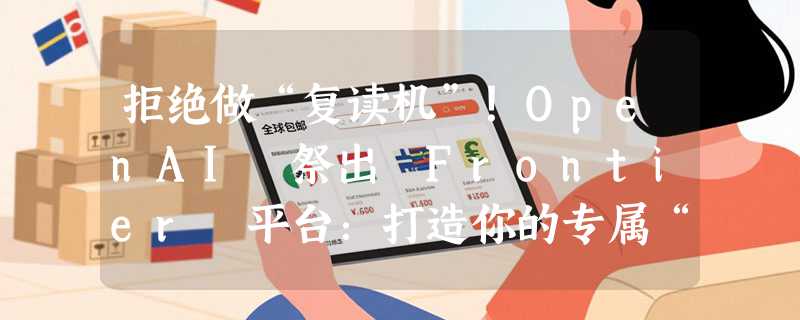 拒绝做“复读机”！OpenAI 祭出 Frontier 平台：打造你的专属“AI 同事”，软件巨头们坐不住了？