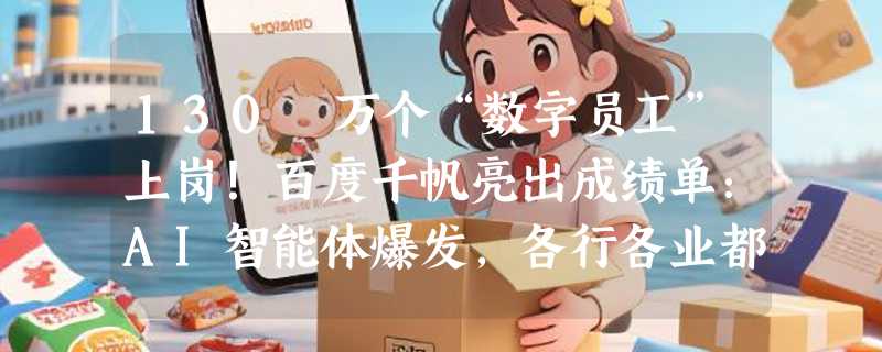 130 万个“数字员工”上岗！百度千帆亮出成绩单：AI智能体爆发，各行各业都要被重塑了？
