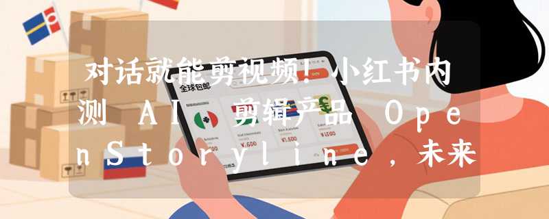 对话就能剪视频!小红书内测 AI 剪辑产品 OpenStoryline，未来或开源
