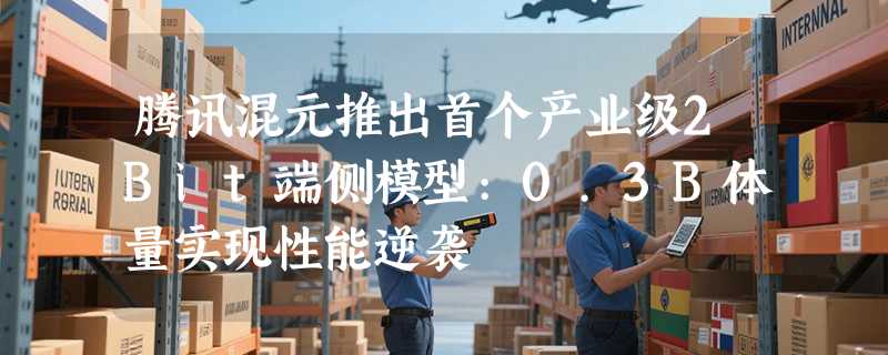 腾讯混元推出首个产业级2Bit端侧模型:0.3B体量实现性能逆袭