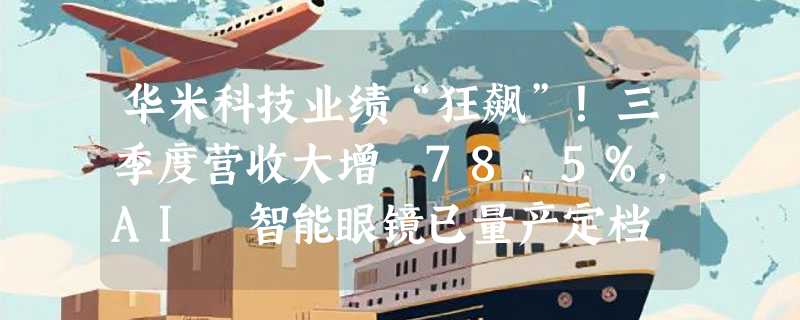 华米科技业绩“狂飙”！三季度营收大增 78.5%，AI 智能眼镜已量产定档 2026 CES
