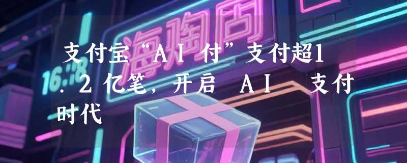支付宝“AI付”支付超1.2亿笔，开启 AI 支付时代