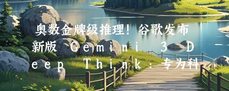 奥数金牌级推理！谷歌发布新版 Gemini 3 Deep Think：专为科研而生，性能直逼“人类最后考场”