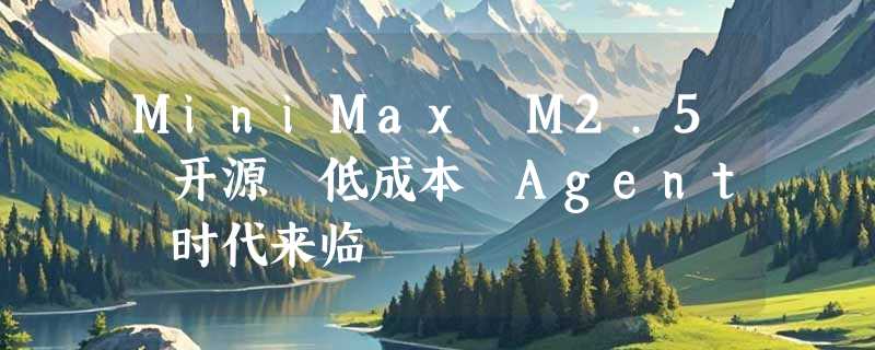 MiniMax M2.5 开源 低成本 Agent 时代来临