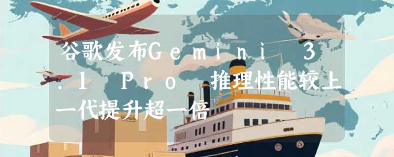 谷歌发布Gemini 3.1 Pro 推理性能较上一代提升超一倍