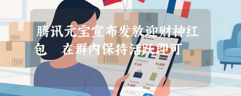 腾讯元宝宣布发放迎财神红包 在群内保持活跃即可