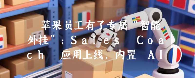 ​苹果员工有了专属“智能外挂”：Sales Coach 应用上线，内置 AI 聊天机器人