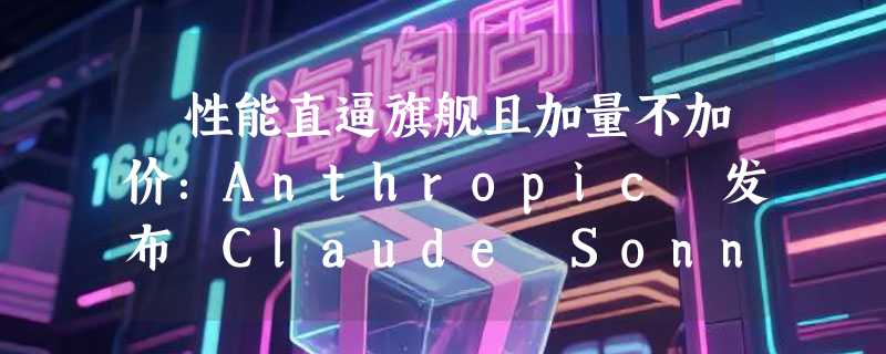​性能直逼旗舰且加量不加价：Anthropic 发布 Claude Sonnet 4.6，支持百万级长文本