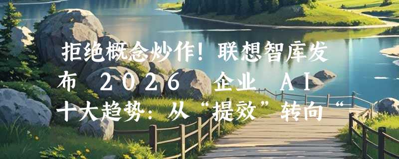 拒绝概念炒作！联想智库发布 2026 企业 AI 十大趋势：从“提效”转向“创收”，智能体结果付费时代来临