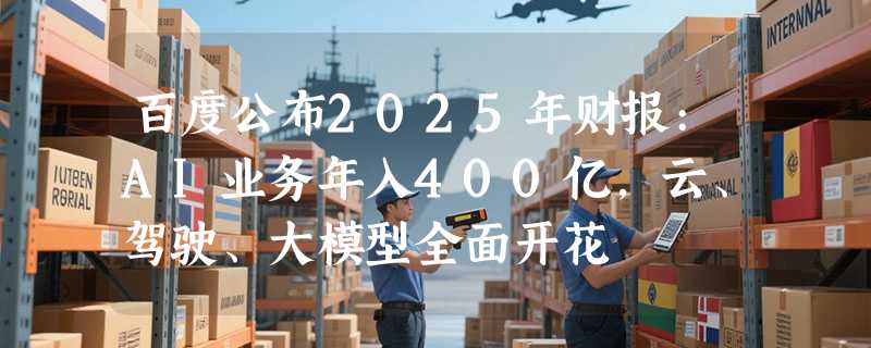 百度公布2025年财报:AI业务年入400亿，云、驾驶、大模型全面开花