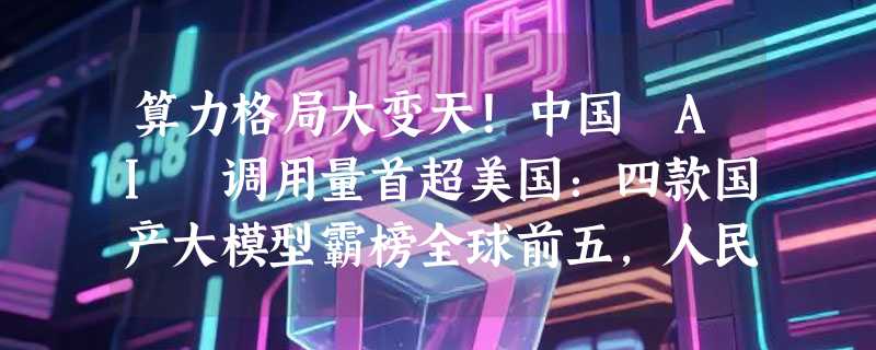 算力格局大变天！中国 AI 调用量首超美国：四款国产大模型霸榜全球前五，人民币汇率创三年新高