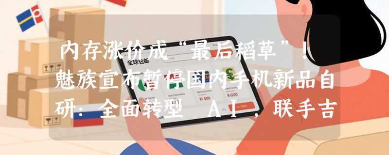 内存涨价成“最后稻草”！魅族宣布暂停国内手机新品自研：全面转型 AI，联手吉利深耕智能座舱