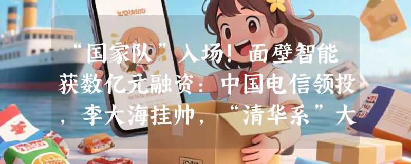 “国家队”入场！面壁智能获数亿元融资：中国电信领投，李大海挂帅，“清华系”大模型加速商业化超车