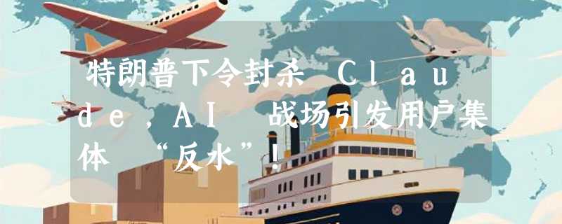 特朗普下令封杀 Claude，AI 战场引发用户集体 “反水”！