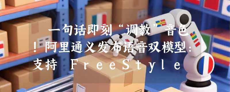 ​一句话即刻“调教”音色！阿里通义发布语音双模型：支持 FreeStyle 自然语言控制