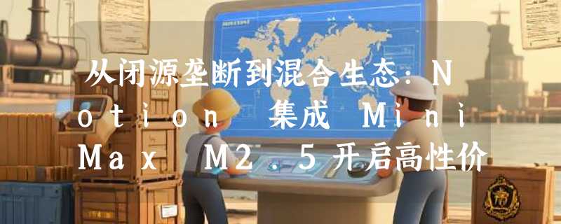 从闭源垄断到混合生态:Notion 集成 MiniMax M2.5开启高性价比 AI 办公新局