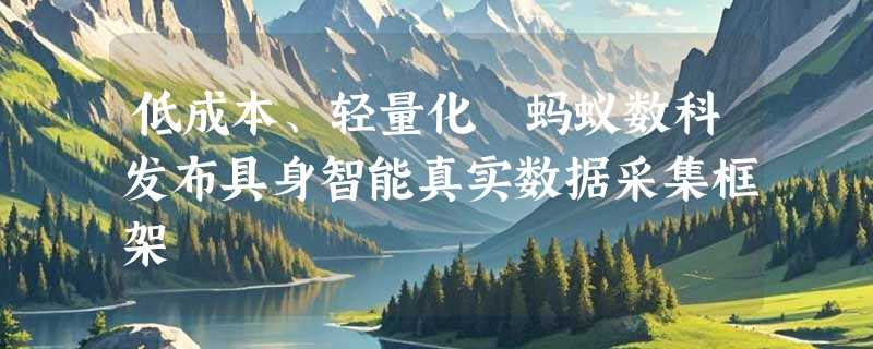 低成本、轻量化 蚂蚁数科发布具身智能真实数据采集框架