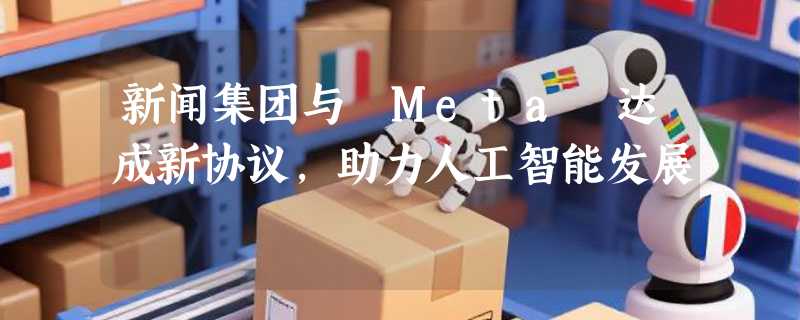 新闻集团与 Meta 达成新协议，助力人工智能发展