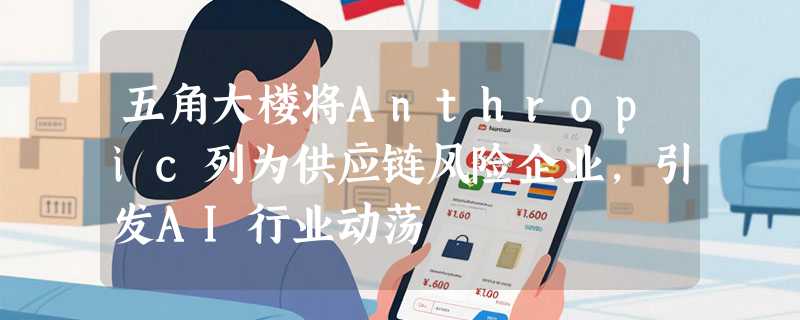 五角大楼将Anthropic列为供应链风险企业，引发AI行业动荡