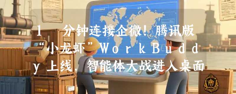 1 分钟连接企微！腾讯版“小龙虾”WorkBuddy上线，智能体大战进入桌面时代
