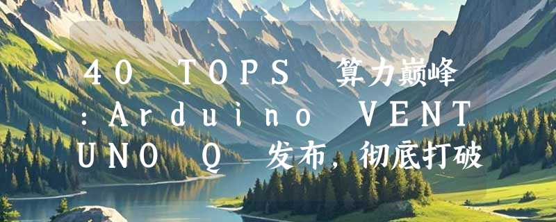 40 TOPS 算力巅峰：Arduino VENTUNO Q 发布，彻底打破边缘 AI 瓶颈