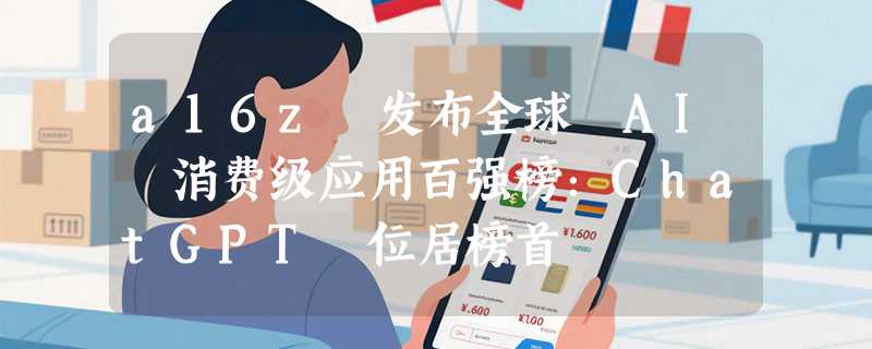 a16z 发布全球 AI 消费级应用百强榜：ChatGPT 位居榜首