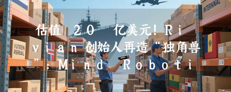 估值 20 亿美元！Rivian创始人再造“独角兽”：Mind Robotics获 5 亿美元融资，主攻工业AI