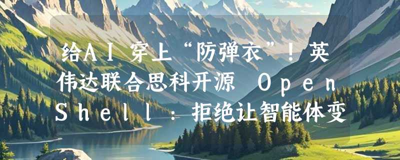 给AI穿上“防弹衣”！英伟达联合思科开源 OpenShell：拒绝让智能体变黑盒