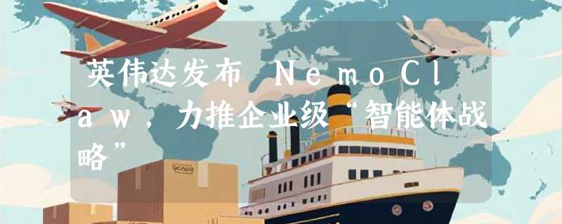英伟达发布 NemoClaw，力推企业级“智能体战略”