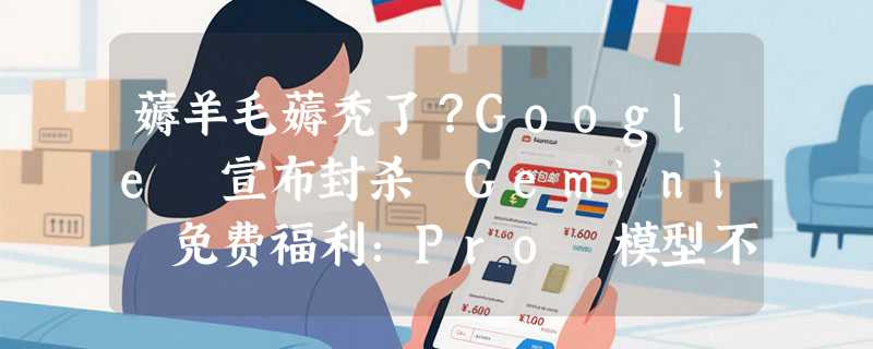 薅羊毛薅秃了？Google 宣布封杀 Gemini 免费福利：Pro 模型不再随意用