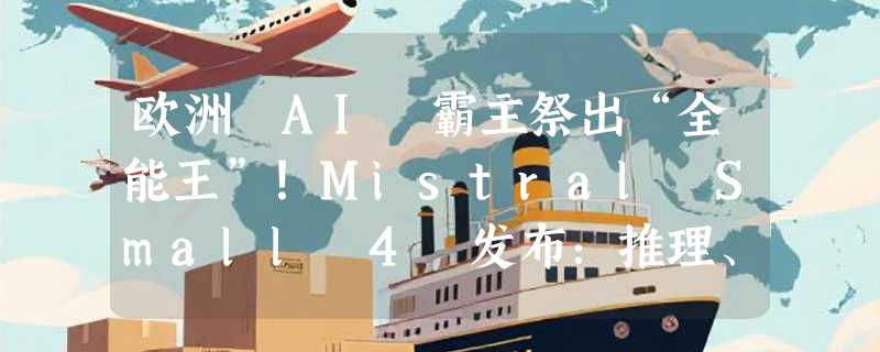 欧洲 AI 霸主祭出“全能王”！Mistral Small 4 发布：推理、多模态、编程我全都要