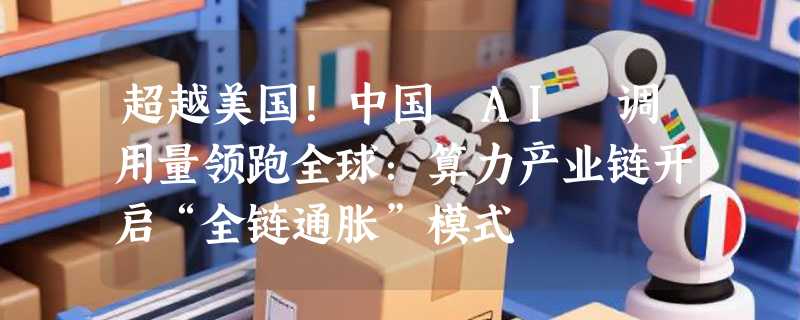 超越美国！中国 AI 调用量领跑全球：算力产业链开启“全链通胀”模式